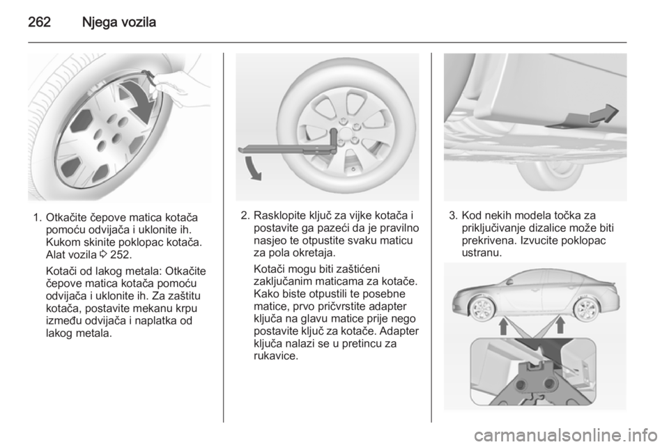 OPEL INSIGNIA 2015 Priručnik za vlasnika (in Croatian) 262Njega vozila
1. Otkačite čepove matica kotačapomoću odvijača i uklonite ih.
Kukom skinite poklopac kotača.
Alat vozila 3 252.
Kotači od lakog metala: Otkačite
čepove matica kotača pomoć OPEL INSIGNIA 2015 Priručnik za vlasnika (in Croatian) 262Njega vozila
1. Otkačite čepove matica kotačapomoću odvijača i uklonite ih.
Kukom skinite poklopac kotača.
Alat vozila 3 252.
Kotači od lakog metala: Otkačite
čepove matica kotača pomoć