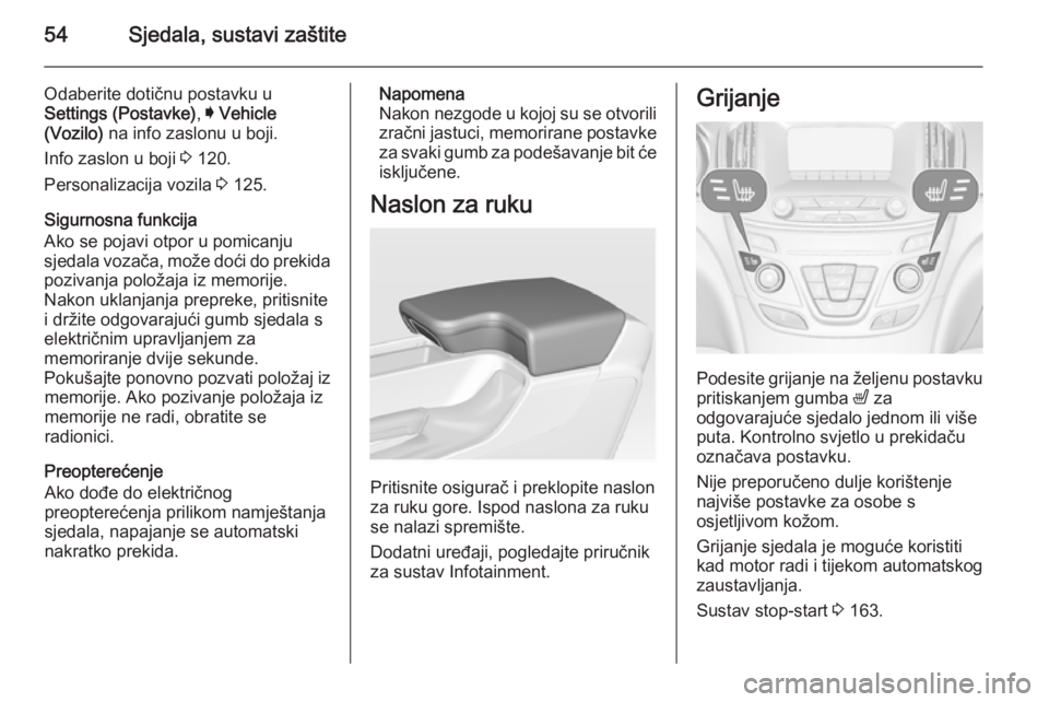OPEL INSIGNIA 2015  Priručnik za vlasnika (in Croatian) 54Sjedala, sustavi zaštite
Odaberite dotičnu postavku u
Settings (Postavke) , I Vehicle
(Vozilo)  na info zaslonu u boji.
Info zaslon u boji  3 120.
Personalizacija vozila  3 125.
Sigurnosna funkcij