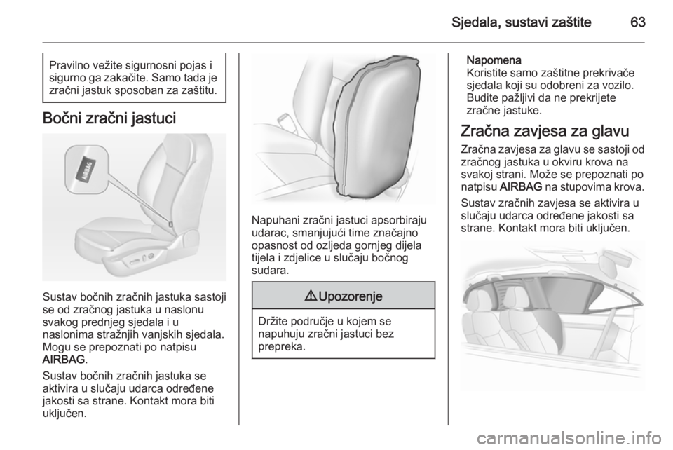 OPEL INSIGNIA 2015  Priručnik za vlasnika (in Croatian) Sjedala, sustavi zaštite63Pravilno vežite sigurnosni pojas i
sigurno ga zakačite. Samo tada je zračni jastuk sposoban za zaštitu.
Bočni zračni jastuci
Sustav bočnih zračnih jastuka sastoji
se