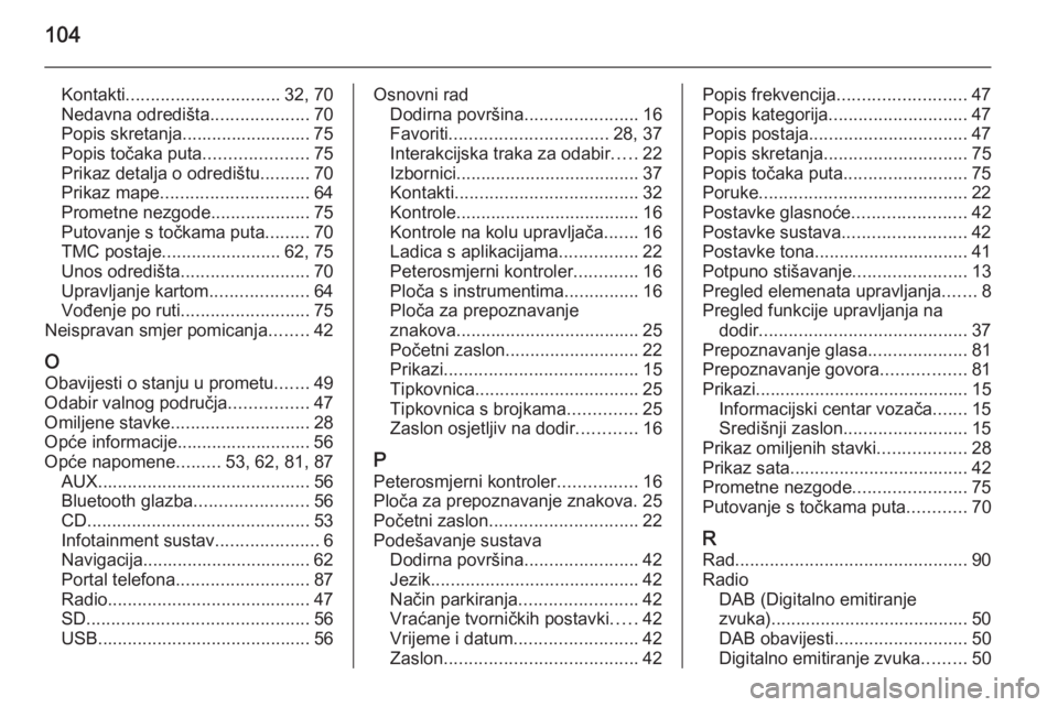 OPEL INSIGNIA 2015.5  Priručnik za Infotainment (in Croatian) 104
Kontakti............................... 32, 70
Nedavna odredišta ....................70
Popis skretanja.......................... 75
Popis točaka puta .....................75
Prikaz detalja o od