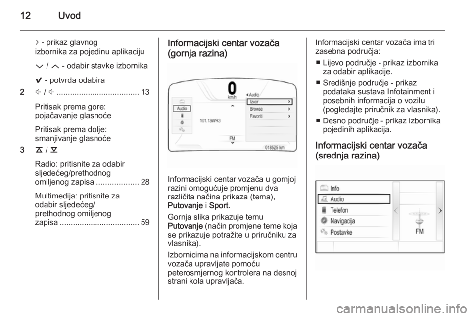 OPEL INSIGNIA 2015.5  Priručnik za Infotainment (in Croatian) 12Uvod
j - prikaz glavnog
izbornika za pojedinu aplikaciju
P  / Q  - odabir stavke izbornika
9  - potvrda odabira
2 ! /  # ..................................... 13
Pritisak prema gore:
pojačavanje gl