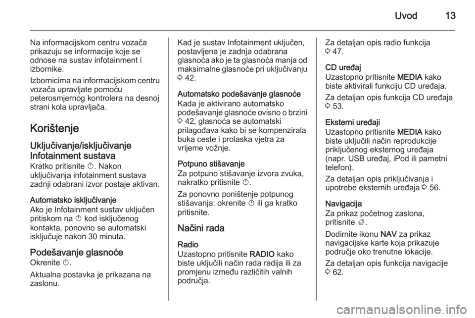 OPEL INSIGNIA 2015.5  Priručnik za Infotainment (in Croatian) Uvod13
Na informacijskom centru vozača
prikazuju se informacije koje se
odnose na sustav infotainment i
izbornike.
Izbornicima na informacijskom centru vozača upravljate pomoću
peterosmjernog kontr