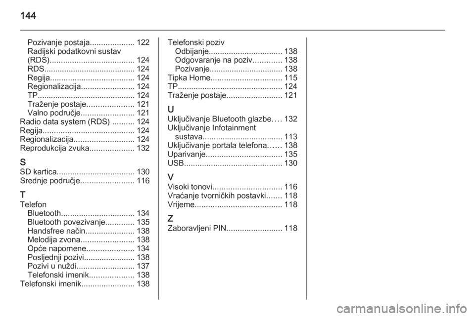 OPEL INSIGNIA 2015.5  Priručnik za Infotainment (in Croatian) 144
Pozivanje postaja....................122
Radijski podatkovni sustav
(RDS) ...................................... 124
RDS......................................... 124
Regija .......................