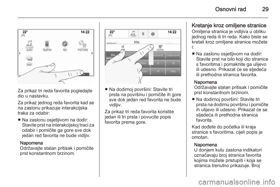 OPEL INSIGNIA 2015.5  Priručnik za Infotainment (in Croatian) Osnovni rad29
Za prikaz tri reda favorita pogledajte
dio u nastavku.
Za prikaz jednog reda favorita kad se na zaslonu prikazuje interakcijskatraka za odabir:
■ Na zaslonu osjetljivom na dodir: Stavi