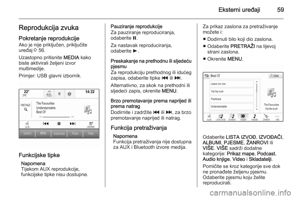 OPEL INSIGNIA 2015.5  Priručnik za Infotainment (in Croatian) Eksterni uređaji59Reprodukcija zvuka
Pokretanje reprodukcije Ako je nije priključen, priključite
uređaj  3 56.
Uzastopno pritisnite  MEDIA kako
biste aktivirali željeni izvor
multimedije.
Primjer