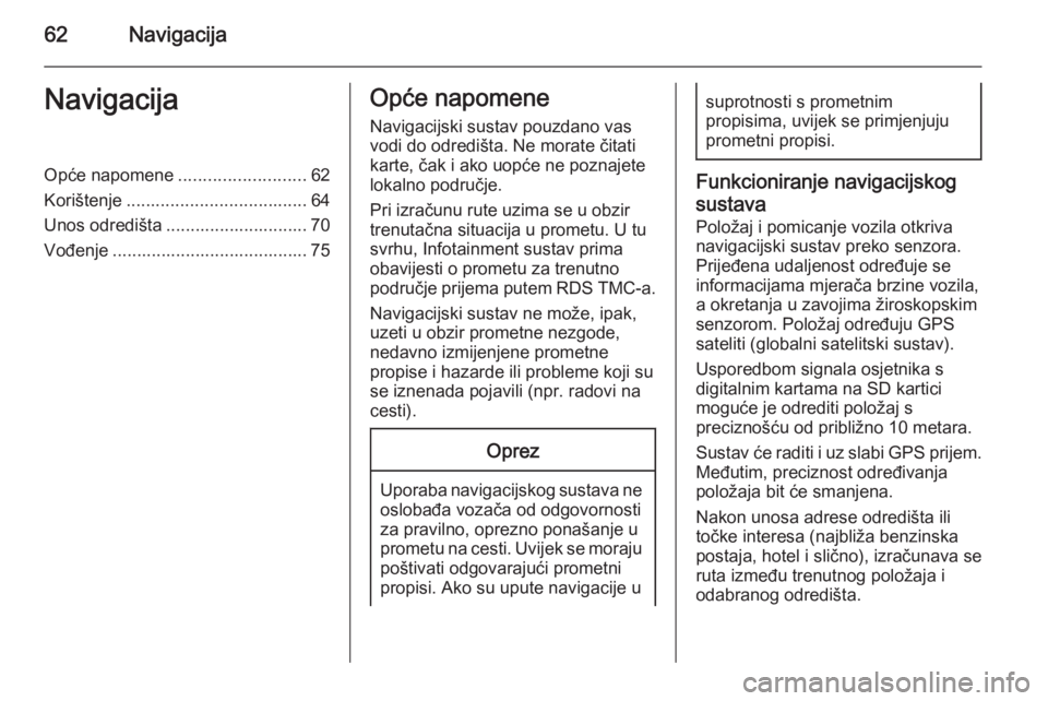OPEL INSIGNIA 2015.5  Priručnik za Infotainment (in Croatian) 62NavigacijaNavigacijaOpće napomene..........................62
Korištenje ..................................... 64
Unos odredišta ............................. 70
Vođenje ........................