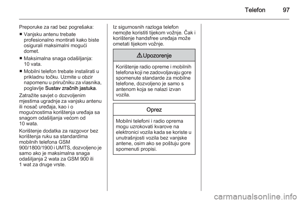 OPEL INSIGNIA 2015.5  Priručnik za Infotainment (in Croatian) Telefon97
Preporuke za rad bez pogrešaka:■ Vanjsku antenu trebate profesionalno montirati kako biste
osigurali maksimalni mogući
domet.
■ Maksimalna snaga odašiljanja: 10 vata.
■ Mobilni tele