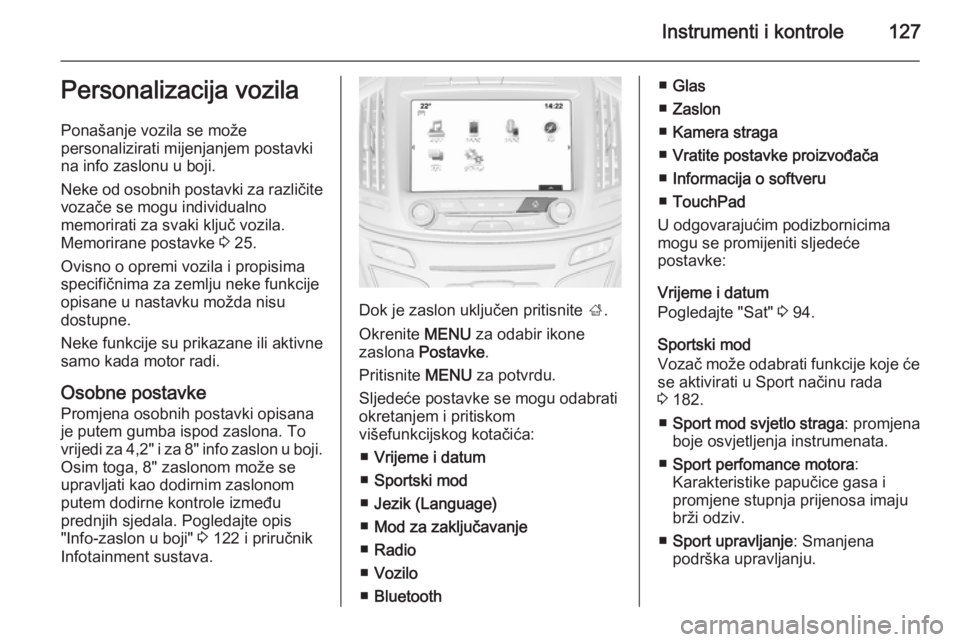 OPEL INSIGNIA 2015.5  Priručnik za vlasnika (in Croatian) Instrumenti i kontrole127Personalizacija vozila
Ponašanje vozila se može
personalizirati mijenjanjem postavki
na info zaslonu u boji.
Neke od osobnih postavki za različite
vozače se mogu individua