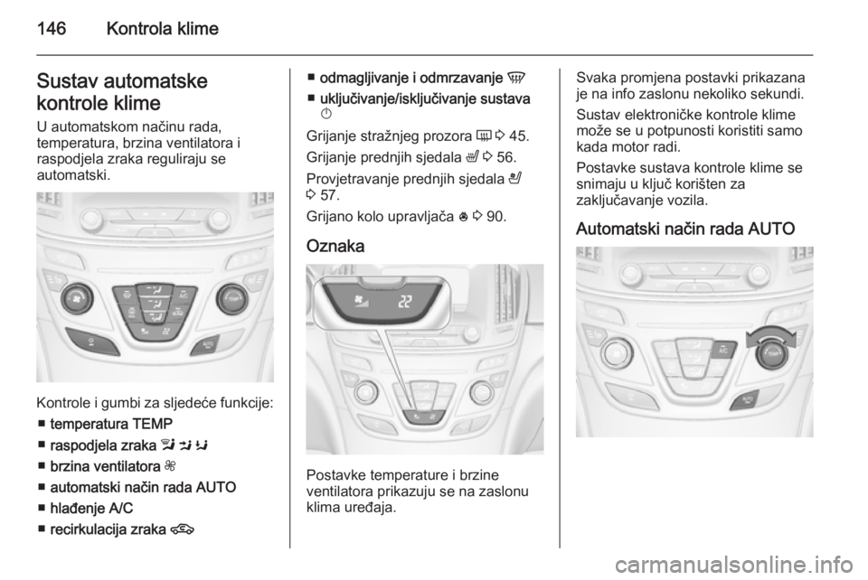 OPEL INSIGNIA 2015.5 Priručnik za vlasnika (in Croatian) 146Kontrola klimeSustav automatske
kontrole klime U automatskom načinu rada,
temperatura, brzina ventilatora i
raspodjela zraka reguliraju se
automatski.
Kontrole i gumbi za sljedeće funkcije:
■ t OPEL INSIGNIA 2015.5 Priručnik za vlasnika (in Croatian) 146Kontrola klimeSustav automatske
kontrole klime U automatskom načinu rada,
temperatura, brzina ventilatora i
raspodjela zraka reguliraju se
automatski.
Kontrole i gumbi za sljedeće funkcije:
■ t