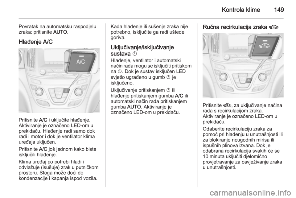 OPEL INSIGNIA 2015.5 Priručnik za vlasnika (in Croatian) Kontrola klime149
Povratak na automatsku raspodjelu
zraka: pritisnite AUTO.
Hlađenje A/C
Pritisnite A/C i uključite hlađenje.
Aktiviranje je označeno LED-om u
prekidaču. Hlađenje radi samo dok OPEL INSIGNIA 2015.5 Priručnik za vlasnika (in Croatian) Kontrola klime149
Povratak na automatsku raspodjelu
zraka: pritisnite AUTO.
Hlađenje A/C
Pritisnite A/C i uključite hlađenje.
Aktiviranje je označeno LED-om u
prekidaču. Hlađenje radi samo dok