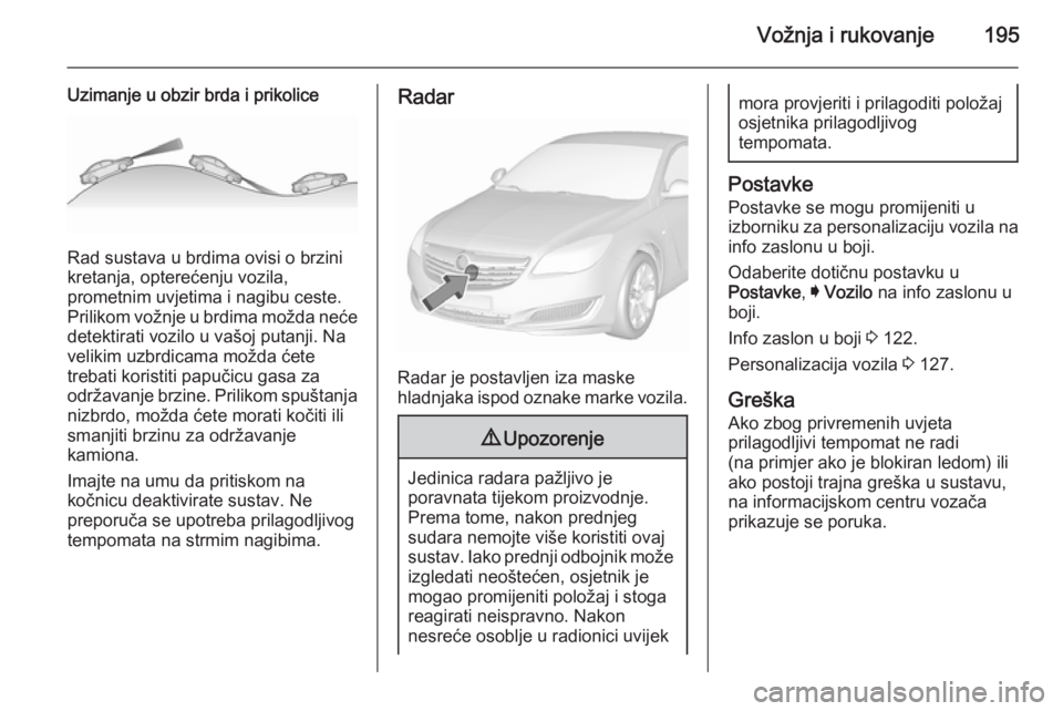 OPEL INSIGNIA 2015.5 Priručnik za vlasnika (in Croatian) Vožnja i rukovanje195
Uzimanje u obzir brda i prikolice
Rad sustava u brdima ovisi o brzini
kretanja, opterećenju vozila,
prometnim uvjetima i nagibu ceste. Prilikom vožnje u brdima možda neće
de OPEL INSIGNIA 2015.5 Priručnik za vlasnika (in Croatian) Vožnja i rukovanje195
Uzimanje u obzir brda i prikolice
Rad sustava u brdima ovisi o brzini
kretanja, opterećenju vozila,
prometnim uvjetima i nagibu ceste. Prilikom vožnje u brdima možda neće
de