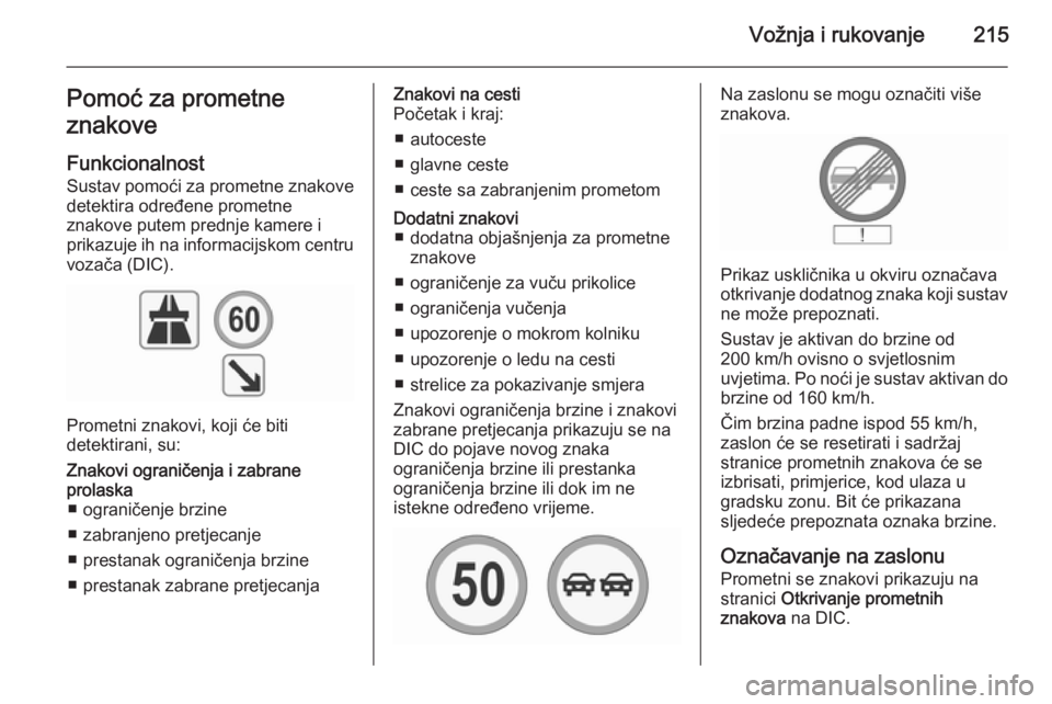 OPEL INSIGNIA 2015.5 Priručnik za vlasnika (in Croatian) Vožnja i rukovanje215Pomoć za prometne
znakove
Funkcionalnost
Sustav pomoći za prometne znakove
detektira određene prometne
znakove putem prednje kamere i
prikazuje ih na informacijskom centru voz OPEL INSIGNIA 2015.5 Priručnik za vlasnika (in Croatian) Vožnja i rukovanje215Pomoć za prometne
znakove
Funkcionalnost
Sustav pomoći za prometne znakove
detektira određene prometne
znakove putem prednje kamere i
prikazuje ih na informacijskom centru voz