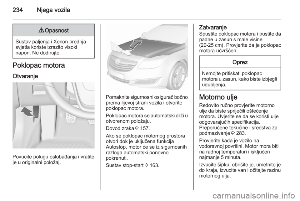OPEL INSIGNIA 2015.5 Priručnik za vlasnika (in Croatian) 234Njega vozila9Opasnost
Sustav paljenja i Xenon prednja
svjetla koriste izrazito visoki
napon. Ne dodirujte.
Poklopac motora
Otvaranje
Povucite polugu oslobađanja i vratite
je u originalni položaj. OPEL INSIGNIA 2015.5 Priručnik za vlasnika (in Croatian) 234Njega vozila9Opasnost
Sustav paljenja i Xenon prednja
svjetla koriste izrazito visoki
napon. Ne dodirujte.
Poklopac motora
Otvaranje
Povucite polugu oslobađanja i vratite
je u originalni položaj.