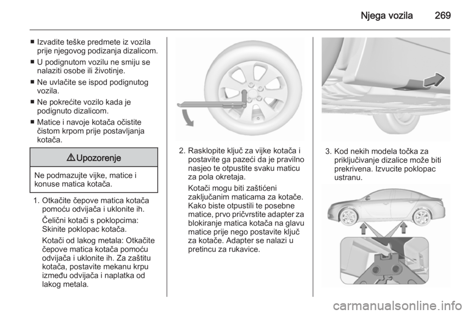 OPEL INSIGNIA 2015.5 Priručnik za vlasnika (in Croatian) Njega vozila269
■ Izvadite teške predmete iz vozilaprije njegovog podizanja dizalicom.
■ U podignutom vozilu ne smiju se nalaziti osobe ili životinje.
■ Ne uvlačite se ispod podignutog vozila OPEL INSIGNIA 2015.5 Priručnik za vlasnika (in Croatian) Njega vozila269
■ Izvadite teške predmete iz vozilaprije njegovog podizanja dizalicom.
■ U podignutom vozilu ne smiju se nalaziti osobe ili životinje.
■ Ne uvlačite se ispod podignutog vozila