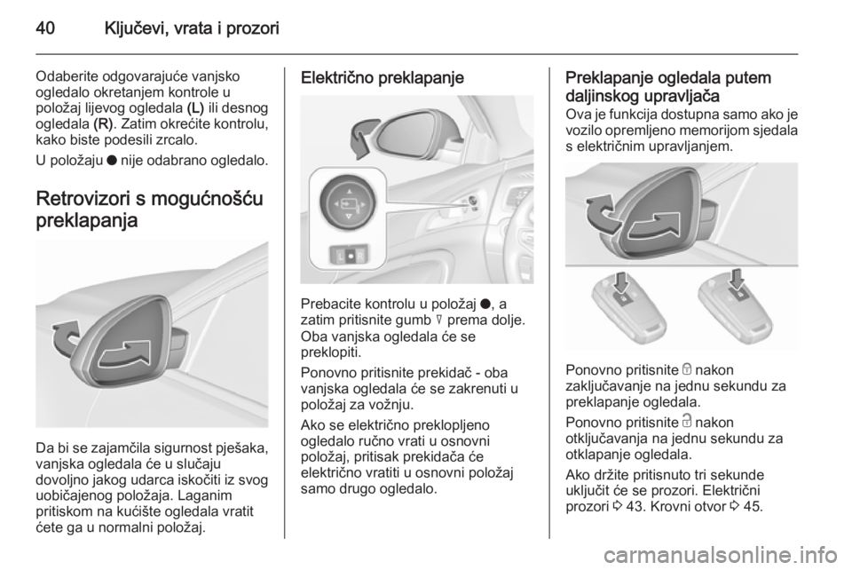 OPEL INSIGNIA 2015.5 Priručnik za vlasnika (in Croatian) 40Ključevi, vrata i prozori
Odaberite odgovarajuće vanjsko
ogledalo okretanjem kontrole u
položaj lijevog ogledala (L) ili desnog
ogledala (R). Zatim okrećite kontrolu,
kako biste podesili zrcal OPEL INSIGNIA 2015.5 Priručnik za vlasnika (in Croatian) 40Ključevi, vrata i prozori
Odaberite odgovarajuće vanjsko
ogledalo okretanjem kontrole u
položaj lijevog ogledala (L) ili desnog
ogledala (R). Zatim okrećite kontrolu,
kako biste podesili zrcal