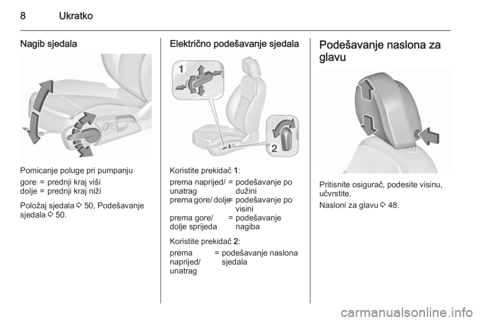 OPEL INSIGNIA 2015.5  Priručnik za vlasnika (in Croatian) 8Ukratko
Nagib sjedala
Pomicanje poluge pri pumpanju
gore=prednji kraj višidolje=prednji kraj niži
Položaj sjedala 3 50, Podešavanje
sjedala  3 50.
Električno podešavanje sjedala
Koristite preki