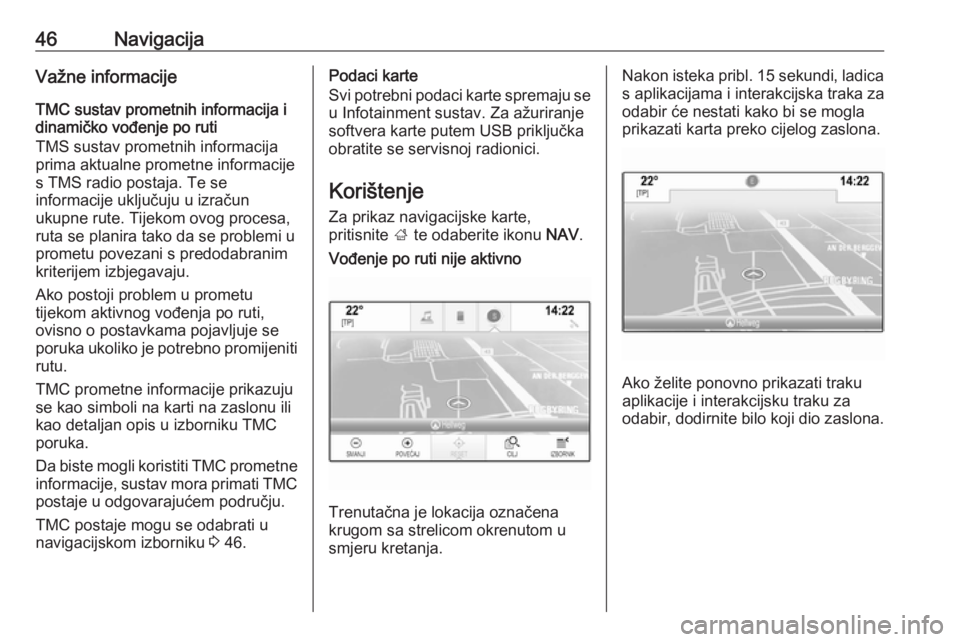 OPEL INSIGNIA 2016 Priručnik za Infotainment (in Croatian) 46NavigacijaVažne informacije
TMC sustav prometnih informacija i
dinamičko vođenje po ruti
TMS sustav prometnih informacija
prima aktualne prometne informacije
s TMS radio postaja. Te se
informacij OPEL INSIGNIA 2016 Priručnik za Infotainment (in Croatian) 46NavigacijaVažne informacije
TMC sustav prometnih informacija i
dinamičko vođenje po ruti
TMS sustav prometnih informacija
prima aktualne prometne informacije
s TMS radio postaja. Te se
informacij