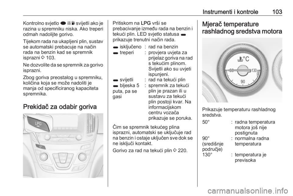OPEL INSIGNIA 2016  Priručnik za vlasnika (in Croatian) Instrumenti i kontrole103Kontrolno svjetlo i ili Y svijetli ako je
razina u spremniku niska. Ako treperi
odmah nadolijte gorivo.
Tijekom rada na ukapljeni plin, sustav se automatski prebacuje na nači