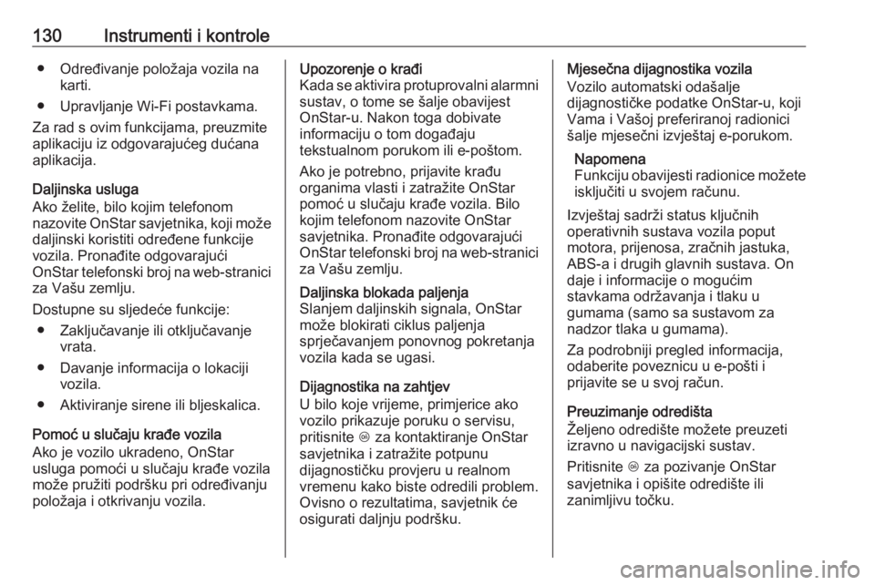 OPEL INSIGNIA 2016  Priručnik za vlasnika (in Croatian) 130Instrumenti i kontrole● Određivanje položaja vozila nakarti.
● Upravljanje Wi-Fi postavkama.
Za rad s ovim funkcijama, preuzmite
aplikaciju iz odgovarajućeg dućana
aplikacija.
Daljinska usl