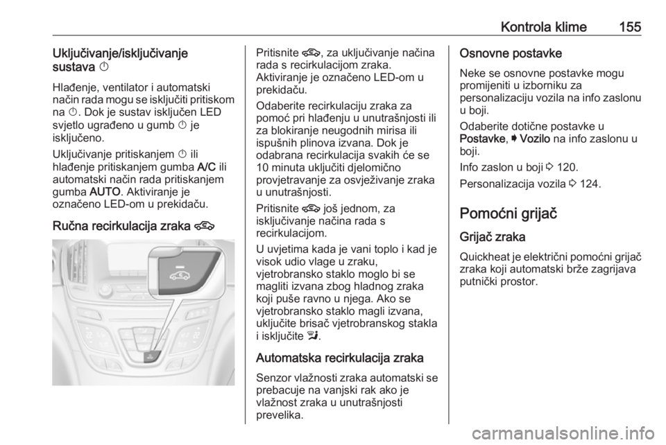OPEL INSIGNIA 2016 Priručnik za vlasnika (in Croatian) Kontrola klime155Uključivanje/isključivanje
sustava X
Hlađenje, ventilator i automatski
način rada mogu se isključiti pritiskom
na X. Dok je sustav isključen LED
svjetlo ugrađeno u gumb X je OPEL INSIGNIA 2016 Priručnik za vlasnika (in Croatian) Kontrola klime155Uključivanje/isključivanje
sustava X
Hlađenje, ventilator i automatski
način rada mogu se isključiti pritiskom
na X. Dok je sustav isključen LED
svjetlo ugrađeno u gumb X je