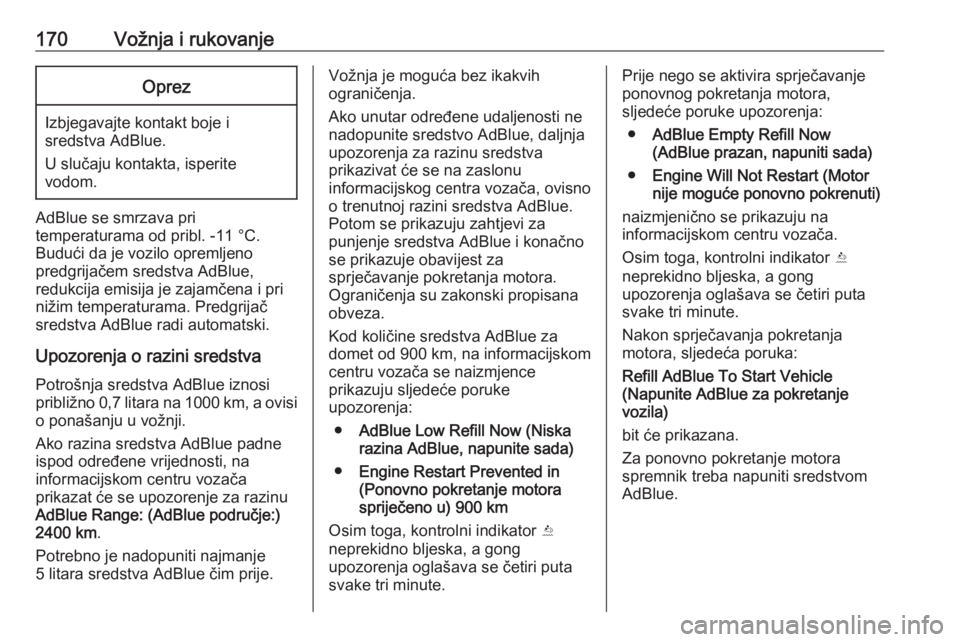 OPEL INSIGNIA 2016  Priručnik za vlasnika (in Croatian) 170Vožnja i rukovanjeOprez
Izbjegavajte kontakt boje i
sredstva AdBlue.
U slučaju kontakta, isperite
vodom.
AdBlue se smrzava pri
temperaturama od pribl. -11 °C.
Budući da je vozilo opremljeno
pre