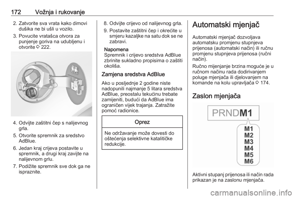 OPEL INSIGNIA 2016  Priručnik za vlasnika (in Croatian) 172Vožnja i rukovanje2. Zatvorite sva vrata kako dimovidušika ne bi ušli u vozilo.
3. Povucite vratašca otvora za punjenje goriva na udubljenu i
otvorite  3 222.
4. Odvijte zaštitni čep s nalije