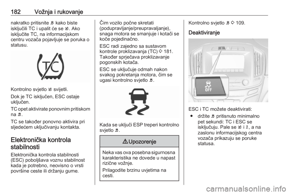 OPEL INSIGNIA 2016  Priručnik za vlasnika (in Croatian) 182Vožnja i rukovanjenakratko pritisnite b kako biste
isključili TC i upalit će se  k. Ako
isključite TC, na informacijskom
centru vozača pojavljuje se poruka o
statusu.
Kontrolno svjetlo  k svij