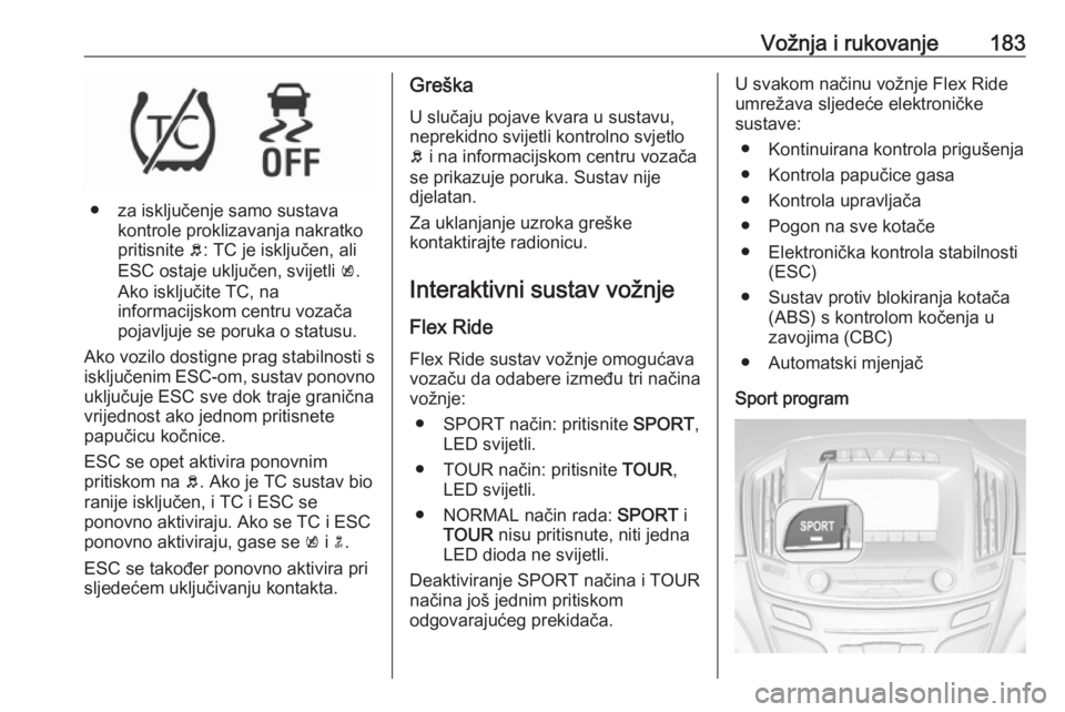 OPEL INSIGNIA 2016  Priručnik za vlasnika (in Croatian) Vožnja i rukovanje183
● za isključenje samo sustavakontrole proklizavanja nakratko
pritisnite  b: TC je isključen, ali
ESC ostaje uključen, svijetli  k.
Ako isključite TC, na
informacijskom cen