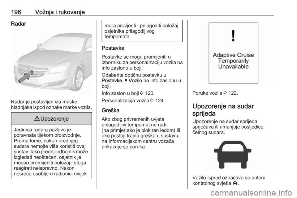 OPEL INSIGNIA 2016 Priručnik za vlasnika (in Croatian) 196Vožnja i rukovanjeRadar
Radar je postavljen iza maske
hladnjaka ispod oznake marke vozila.
9 Upozorenje
Jedinica radara pažljivo je
poravnata tijekom proizvodnje.
Prema tome, nakon prednjeg
sudar OPEL INSIGNIA 2016 Priručnik za vlasnika (in Croatian) 196Vožnja i rukovanjeRadar
Radar je postavljen iza maske
hladnjaka ispod oznake marke vozila.
9 Upozorenje
Jedinica radara pažljivo je
poravnata tijekom proizvodnje.
Prema tome, nakon prednjeg
sudar