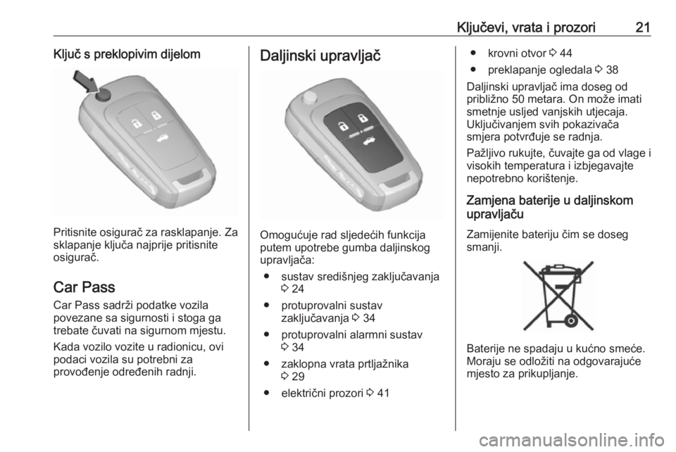 OPEL INSIGNIA 2016  Priručnik za vlasnika (in Croatian) Ključevi, vrata i prozori21Ključ s preklopivim dijelom
Pritisnite osigurač za rasklapanje. Za
sklapanje ključa najprije pritisnite
osigurač.
Car Pass Car Pass sadrži podatke vozila
povezane sa s