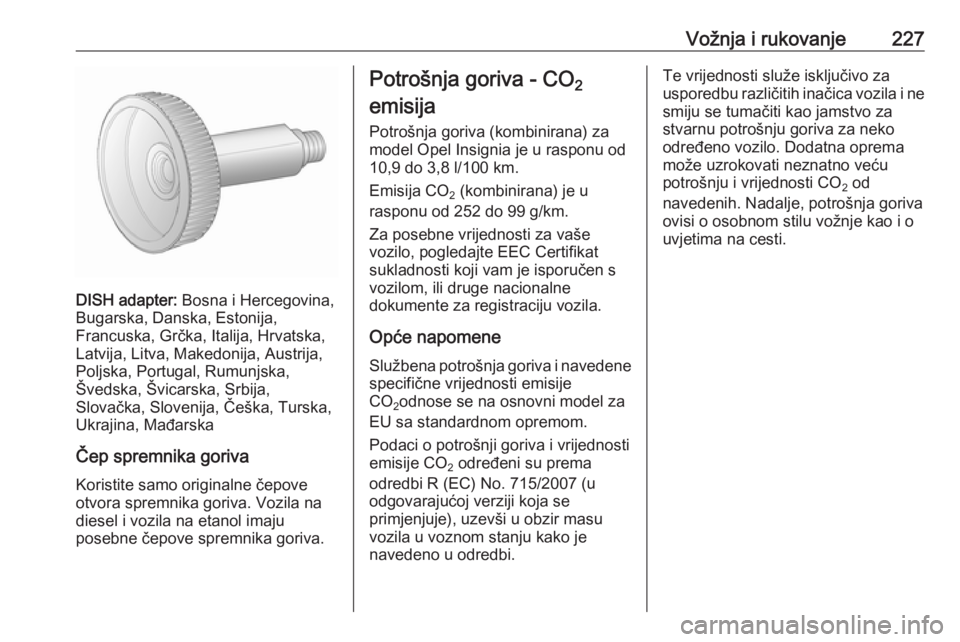 OPEL INSIGNIA 2016  Priručnik za vlasnika (in Croatian) Vožnja i rukovanje227
DISH adapter: Bosna i Hercegovina,
Bugarska, Danska, Estonija,
Francuska, Grčka, Italija, Hrvatska,
Latvija, Litva, Makedonija, Austrija,
Poljska, Portugal, Rumunjska,
Švedska