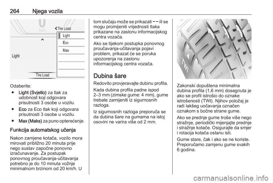 OPEL INSIGNIA 2016  Priručnik za vlasnika (in Croatian) 264Njega vozila
Odaberite:● Light (Svjetlo)  za tlak za
udobnost koji odgovara
prisutnosti 3 osobe u vozilu.
● Eco  za Eco tlak koji odgovara
prisutnosti 3 osobe u vozilu.
● Max (Maks)  za puno 