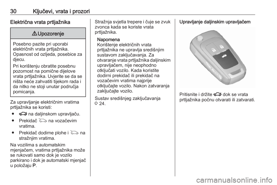 OPEL INSIGNIA 2016  Priručnik za vlasnika (in Croatian) 30Ključevi, vrata i prozoriElektrična vrata prtljažnika9Upozorenje
Posebno pazite pri uporabi
električnih vrata prtljažnika.
Opasnost od ozljeda, posebice za djecu.
Pri korištenju obratite poseb
