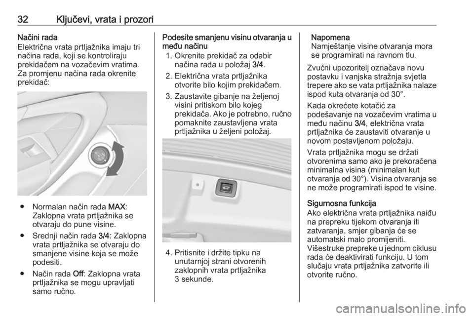 OPEL INSIGNIA 2016  Priručnik za vlasnika (in Croatian) 32Ključevi, vrata i prozoriNačini rada
Električna vrata prtljažnika imaju tri
načina rada, koji se kontroliraju
prekidačem na vozačevim vratima.
Za promjenu načina rada okrenite
prekidač:
●
