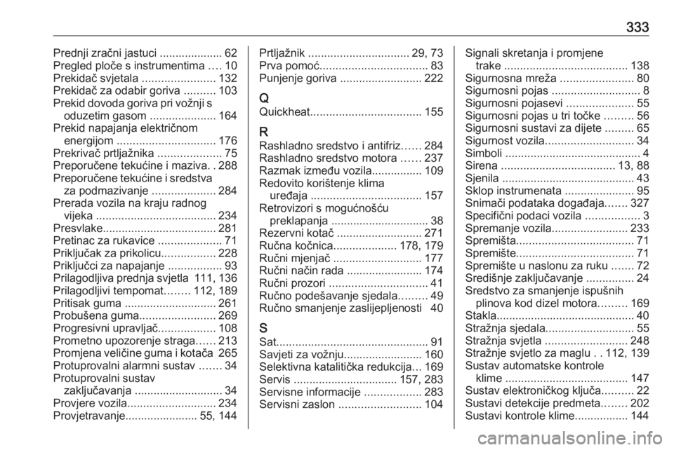 OPEL INSIGNIA 2016  Priručnik za vlasnika (in Croatian) 333Prednji zračni jastuci .................... 62
Pregled ploče s instrumentima  ....10
Prekidač svjetala  .......................132
Prekidač za odabir goriva  ..........103
Prekid dovoda goriva 