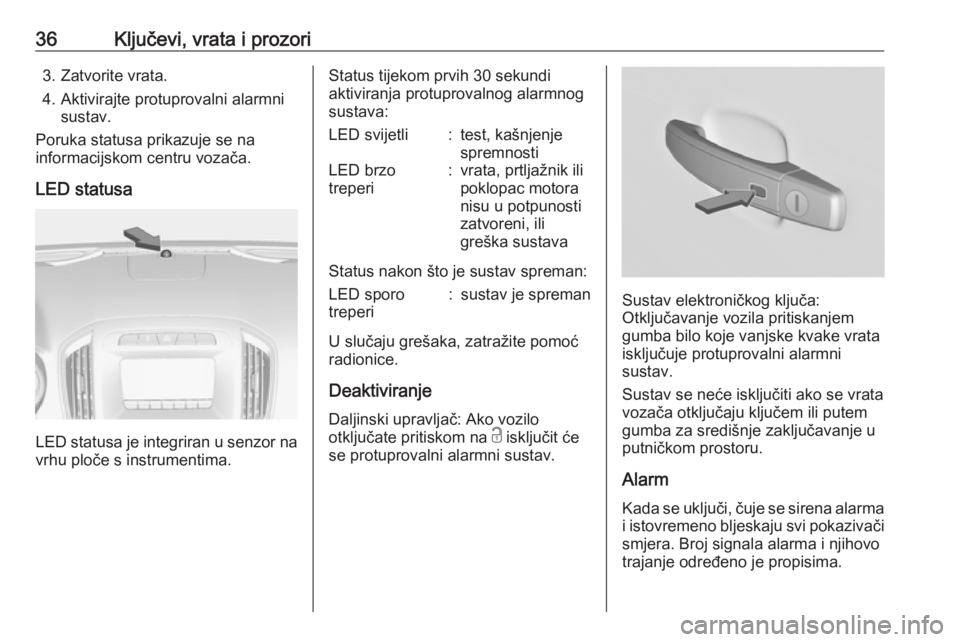 OPEL INSIGNIA 2016  Priručnik za vlasnika (in Croatian) 36Ključevi, vrata i prozori3. Zatvorite vrata.
4. Aktivirajte protuprovalni alarmni sustav.
Poruka statusa prikazuje se na
informacijskom centru vozača.
LED statusa
LED statusa je integriran u senzo