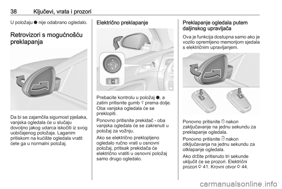 OPEL INSIGNIA 2016  Priručnik za vlasnika (in Croatian) 38Ključevi, vrata i prozoriU položaju o nije odabrano ogledalo.
Retrovizori s mogućnošću preklapanja
Da bi se zajamčila sigurnost pješaka,
vanjska ogledala će u slučaju
dovoljno jakog udarca 