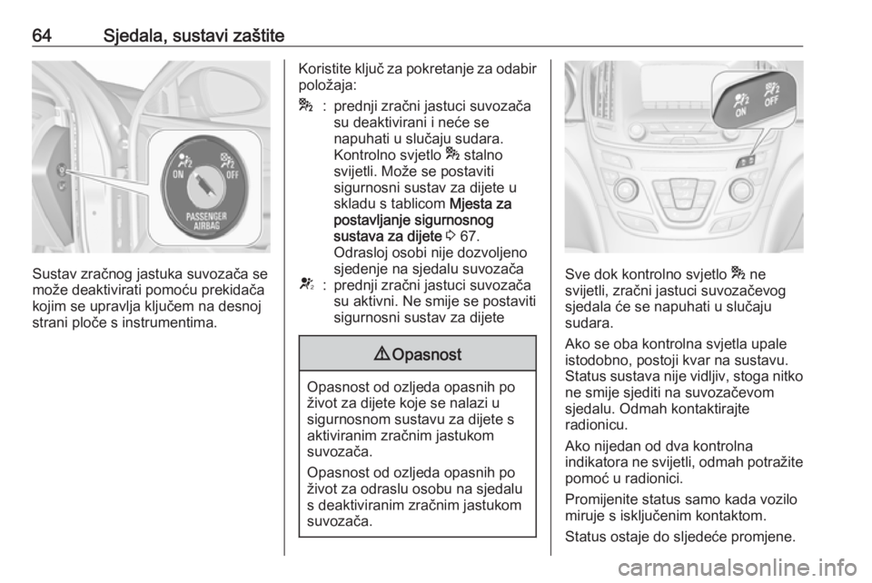 OPEL INSIGNIA 2016  Priručnik za vlasnika (in Croatian) 64Sjedala, sustavi zaštite
Sustav zračnog jastuka suvozača se
može deaktivirati pomoću prekidača
kojim se upravlja ključem na desnoj
strani ploče s instrumentima.
Koristite ključ za pokretanj
