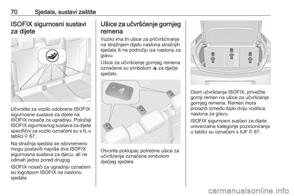 OPEL INSIGNIA 2016  Priručnik za vlasnika (in Croatian) 70Sjedala, sustavi zaštiteISOFIX sigurnosni sustaviza dijete
Učvrstite za vozilo odobrene ISOFIX
sigurnosne sustave za dijete na
ISOFIX nosače za ugradnju. Položaji
ISOFIX  sigurnosnog sustava za 