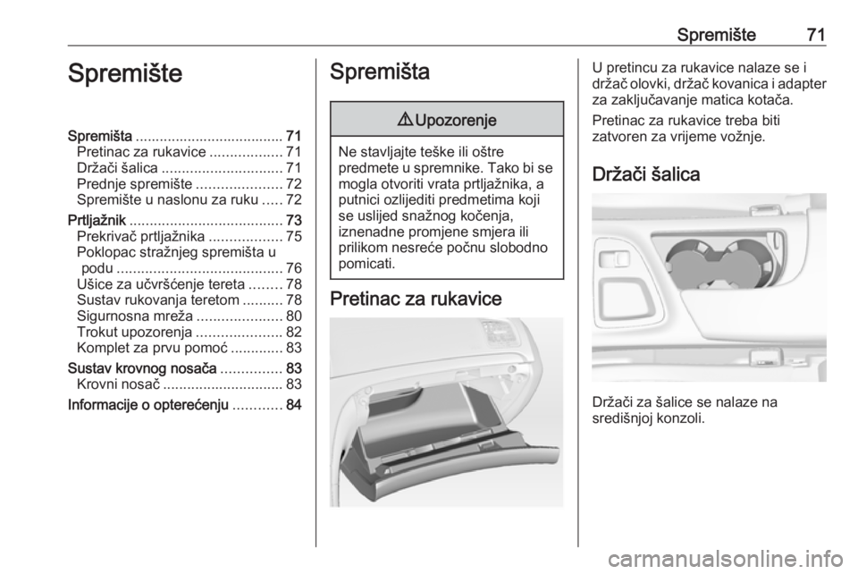 OPEL INSIGNIA 2016  Priručnik za vlasnika (in Croatian) Spremište71SpremišteSpremišta..................................... 71
Pretinac za rukavice ..................71
Držači šalica .............................. 71
Prednje spremište ...............