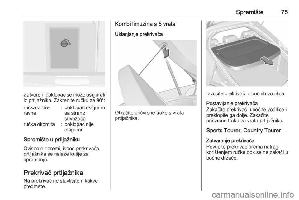 OPEL INSIGNIA 2016  Priručnik za vlasnika (in Croatian) Spremište75
Zatvoreni poklopac se može osigurati
iz prtljažnika. Zakrenite ručku za 90°:
ručka vodo‐
ravna:poklopac osiguran
sa strane
suvozačaručka okomita:poklopac nije
osiguran
Spremište