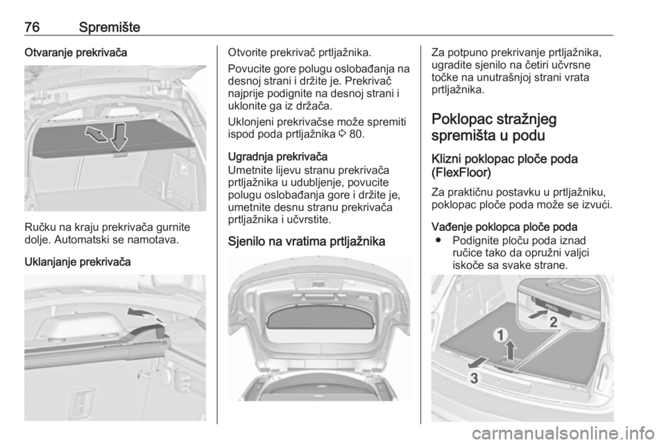 OPEL INSIGNIA 2016  Priručnik za vlasnika (in Croatian) 76SpremišteOtvaranje prekrivača
Ručku na kraju prekrivača gurnite
dolje. Automatski se namotava.
Uklanjanje prekrivača
Otvorite prekrivač prtljažnika.
Povucite gore polugu oslobađanja na
desno