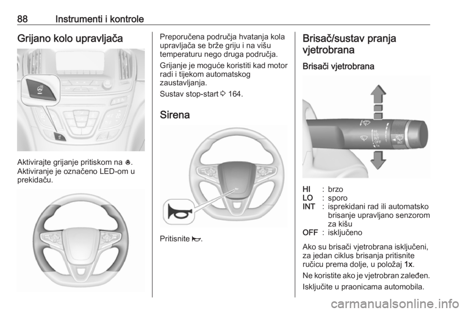 OPEL INSIGNIA 2016  Priručnik za vlasnika (in Croatian) 88Instrumenti i kontroleGrijano kolo upravljača
Aktivirajte grijanje pritiskom na *.
Aktiviranje je označeno LED-om u
prekidaču.
Preporučena područja hvatanja kola
upravljača se brže griju i na