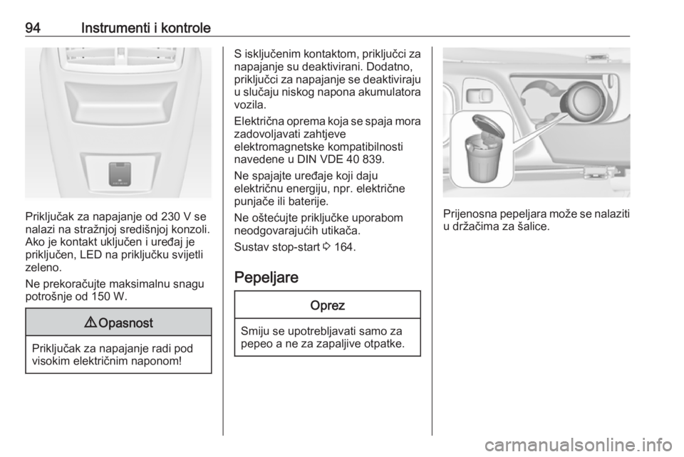 OPEL INSIGNIA 2016  Priručnik za vlasnika (in Croatian) 94Instrumenti i kontrole
Priključak za napajanje od 230 V se
nalazi na stražnjoj središnjoj konzoli.
Ako je kontakt uključen i uređaj je
priključen, LED na priključku svijetli
zeleno.
Ne prekor