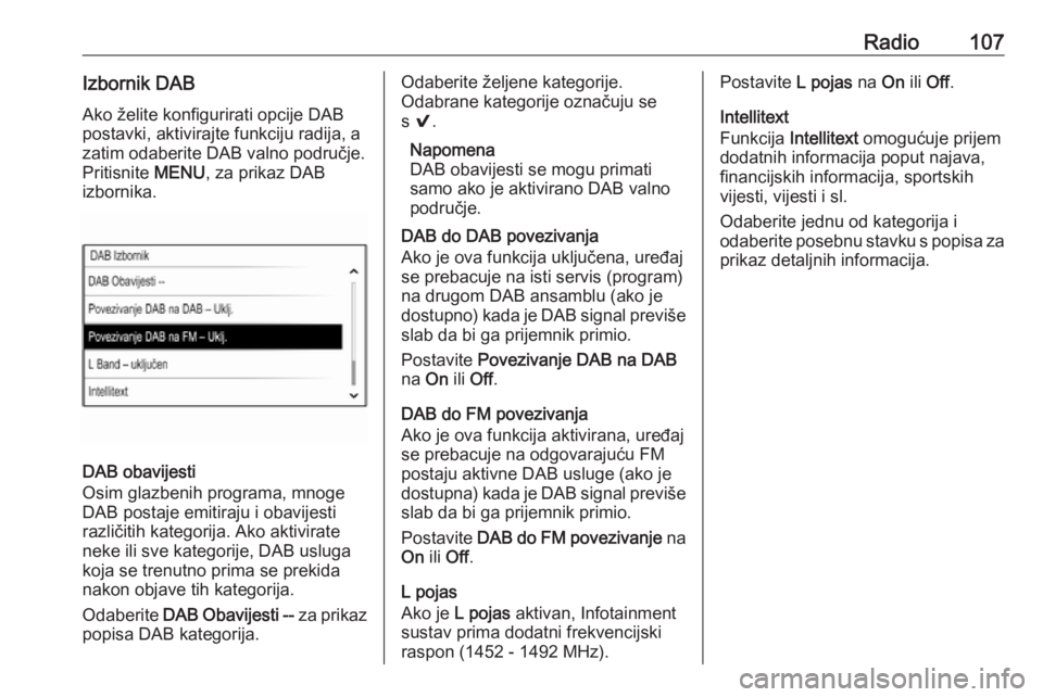 OPEL INSIGNIA 2016.5  Priručnik za Infotainment (in Croatian) Radio107Izbornik DABAko želite konfigurirati opcije DAB
postavki, aktivirajte funkciju radija, a
zatim odaberite DAB valno područje.
Pritisnite  MENU, za prikaz DAB
izbornika.
DAB obavijesti
Osim gl