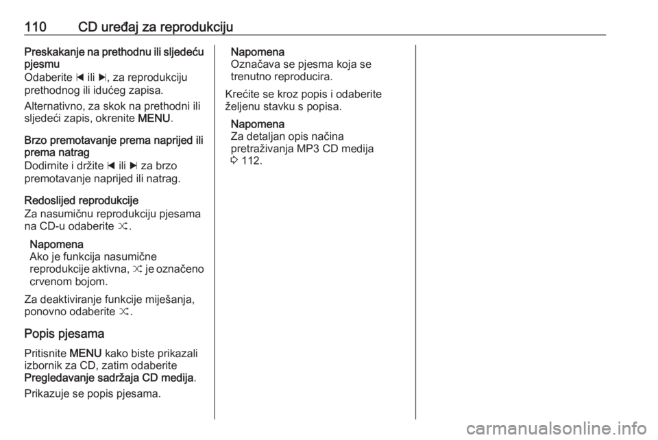 OPEL INSIGNIA 2016.5  Priručnik za Infotainment (in Croatian) 110CD uređaj za reprodukcijuPreskakanje na prethodnu ili sljedeću
pjesmu
Odaberite  d ili  c, za reprodukciju
prethodnog ili idućeg zapisa.
Alternativno, za skok na prethodni ili
sljedeći zapis, o