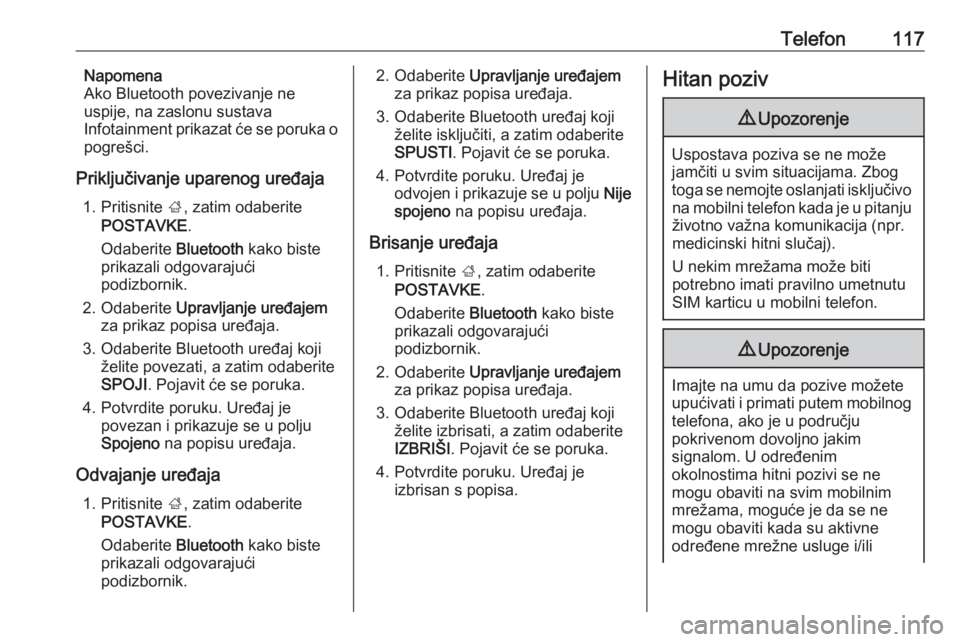 OPEL INSIGNIA 2016.5  Priručnik za Infotainment (in Croatian) Telefon117Napomena
Ako Bluetooth povezivanje ne
uspije, na zaslonu sustava
Infotainment prikazat će se poruka o
pogrešci.
Priključivanje uparenog uređaja 1. Pritisnite  ;, zatim odaberite
POSTAVKE