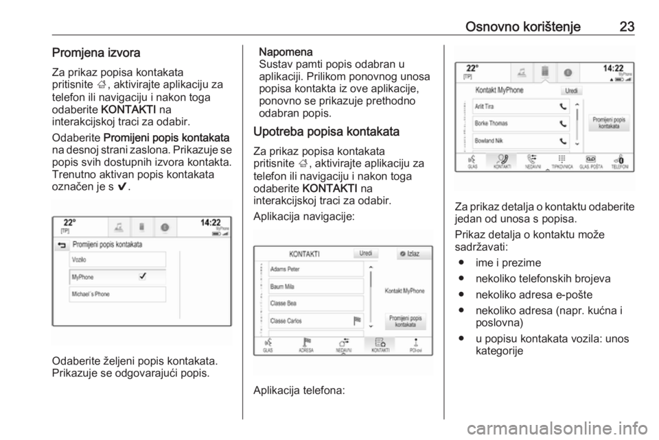 OPEL INSIGNIA 2016.5  Priručnik za Infotainment (in Croatian) Osnovno korištenje23Promjena izvoraZa prikaz popisa kontakata
pritisnite  ;, aktivirajte aplikaciju za
telefon ili navigaciju i nakon toga
odaberite  KONTAKTI  na
interakcijskoj traci za odabir.
Odab