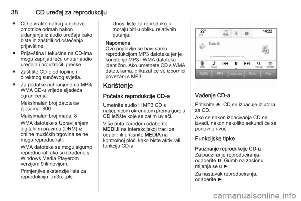 OPEL INSIGNIA 2016.5  Priručnik za Infotainment (in Croatian) 38CD uređaj za reprodukciju● CD-e vratite natrag u njihoveomotnice odmah nakon
uklanjanja iz audio uređaja kako
biste ih zaštitili od oštećenja i
prljavštine.
● Prljavština i tekućine na C