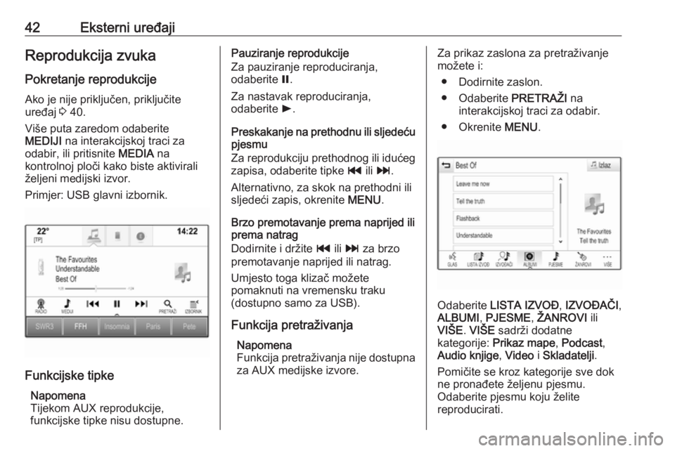 OPEL INSIGNIA 2016.5  Priručnik za Infotainment (in Croatian) 42Eksterni uređajiReprodukcija zvuka
Pokretanje reprodukcije Ako je nije priključen, priključite
uređaj  3 40.
Više puta zaredom odaberite
MEDIJI  na interakcijskoj traci za
odabir, ili pritisnit